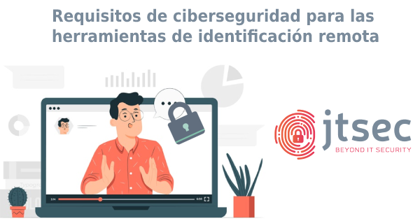 Requisitos de ciberseguridad para las herramientas de identificación remota por vídeo para la expedición de certificados electrónicos cualificados